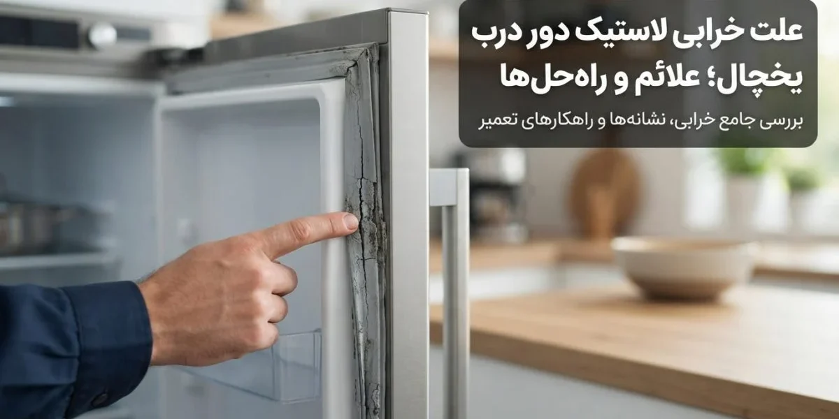 خرابی لاستیک دور درب یخچال و بررسی علت خرابی لاستیک دور درب یخچال