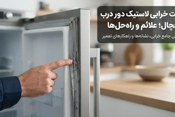 علت خرابی لاستیک دور درب یخچال؛ علائم و راه‌حل‌ها