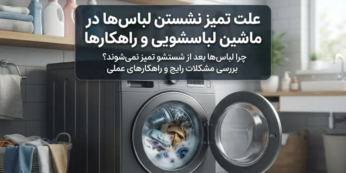 علت تمیز نشستن لباس‌ها در ماشین لباسشویی و بررسی خرابی دستگاه