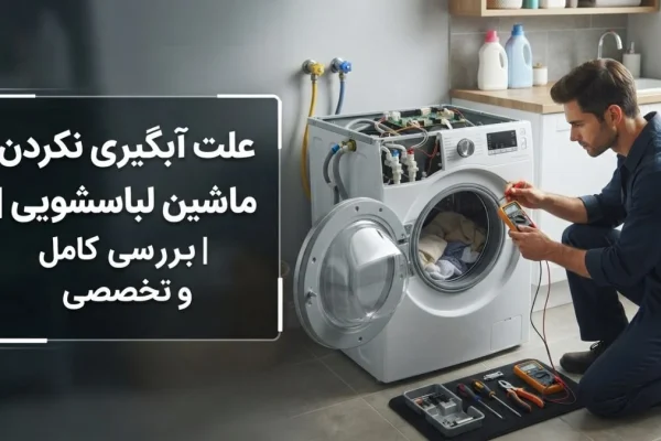 علت آبگیری نکردن ماشین لباسشویی | بررسی کامل و تخصصی