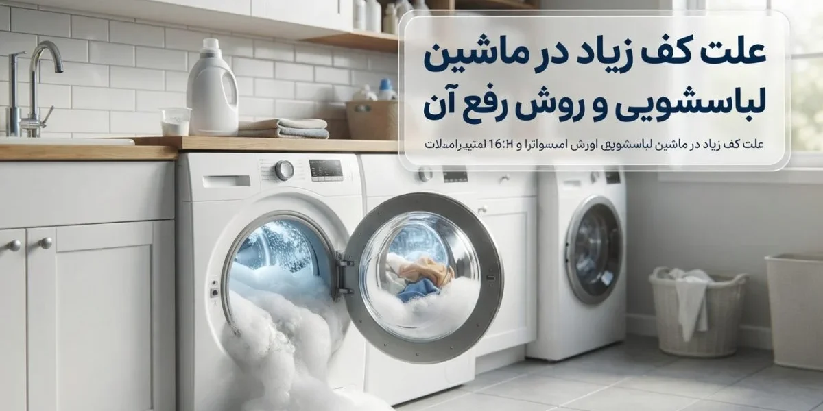 علت کف زیاد در ماشین لباسشویی و بررسی مشکل کف اضافی