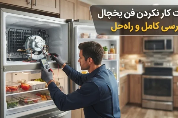 علت کار نکردن فن یخچال | بررسی کامل و راه‌حل