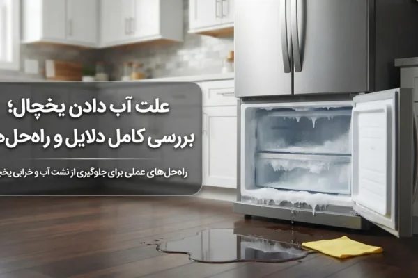 علت آب دادن یخچال؛ بررسی کامل دلایل و راه‌حل‌ها