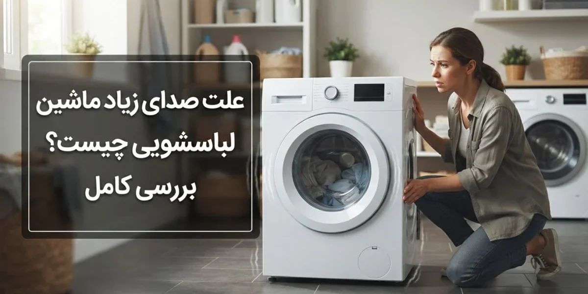 علت صدای زیاد ماشین لباسشویی و بررسی تخصصی آن توسط تعمیرکار