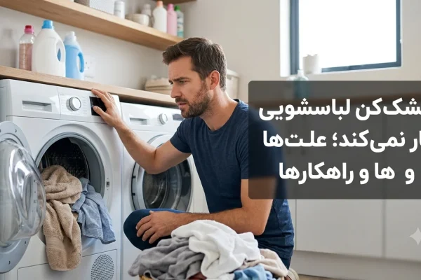 خشک‌کن لباسشویی کار نمی‌کند؛ علت‌ها و راهکارها