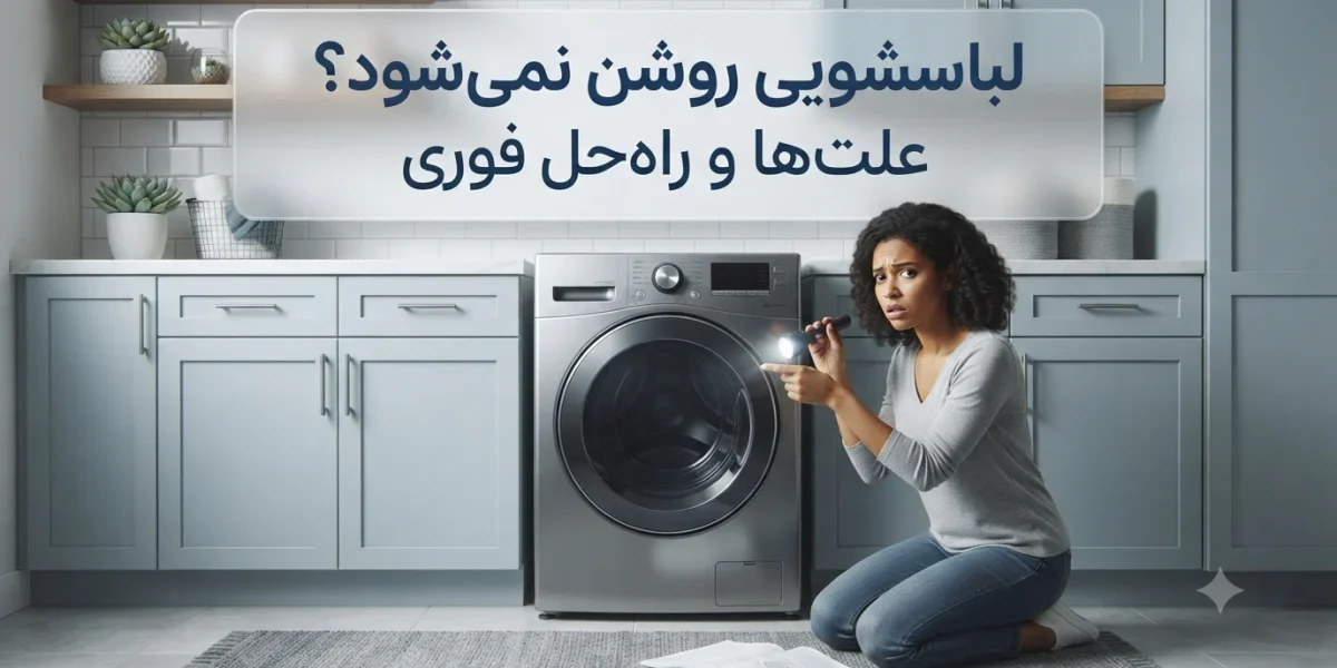 لباسشویی روشن نمی‌شود؟ علت‌ها و راه‌حل فوری