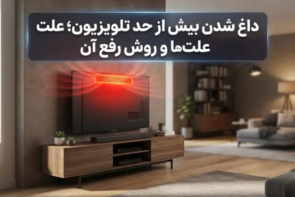 داغ شدن بیش از حد تلویزیون؛ علت‌ها و روش رفع آن