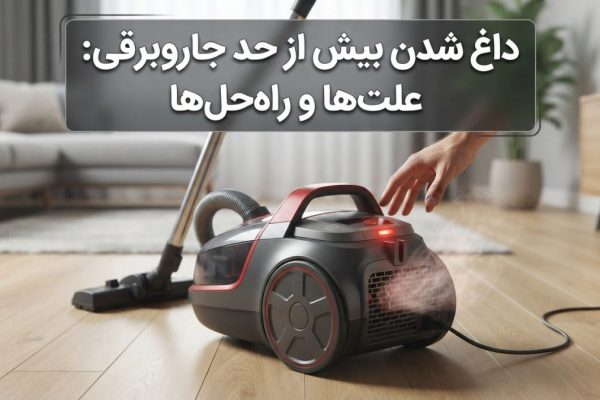 داغ شدن بیش از حد جاروبرقی و بررسی علت خرابی در خانه