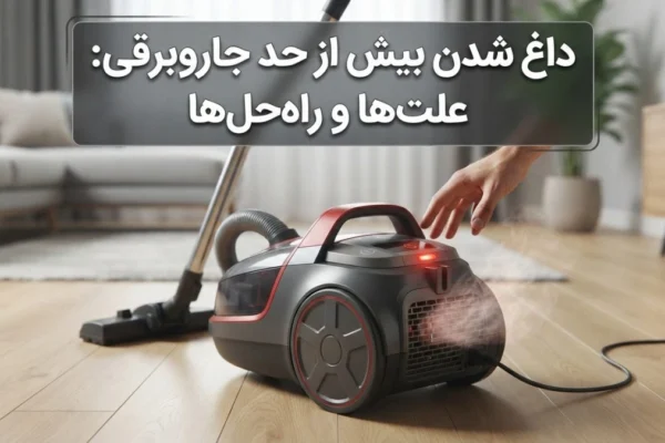 داغ شدن بیش از حد جاروبرقی: علت‌ها و راه‌حل‌ها