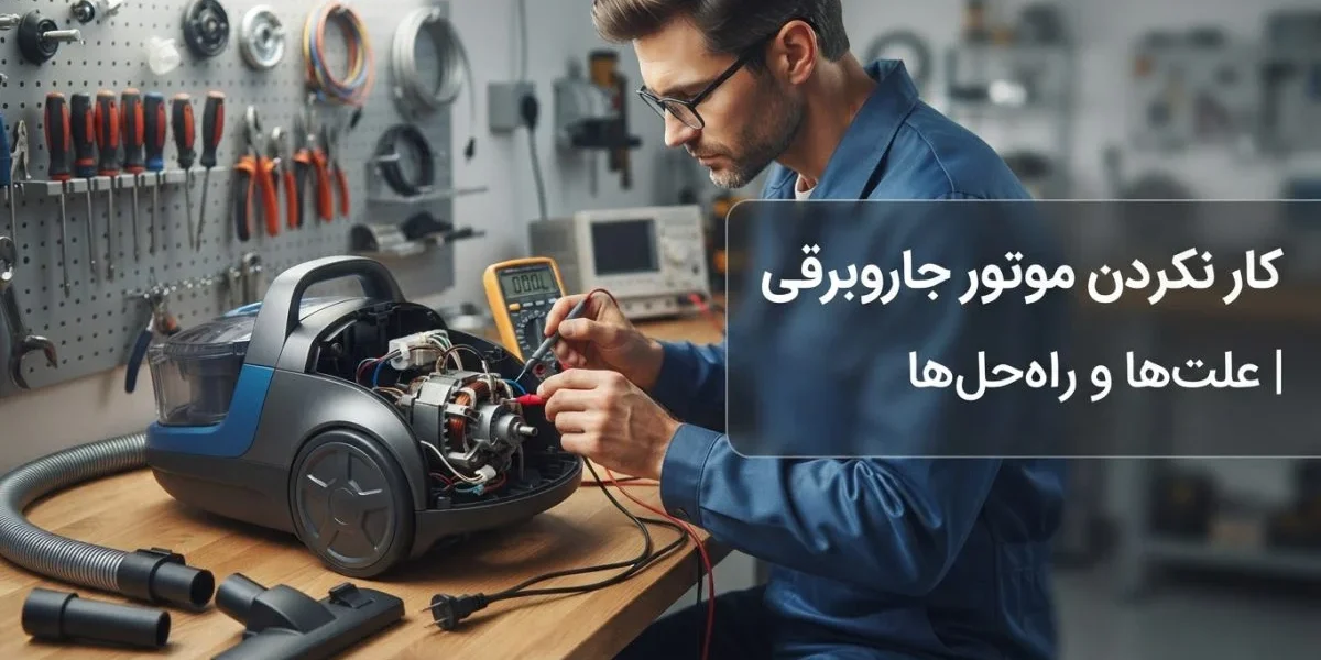 کار نکردن موتور جاروبرقی و بررسی خرابی در تعمیرگاه