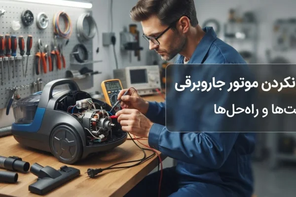 کار نکردن موتور جاروبرقی | علت‌ها و راه‌حل‌ها
