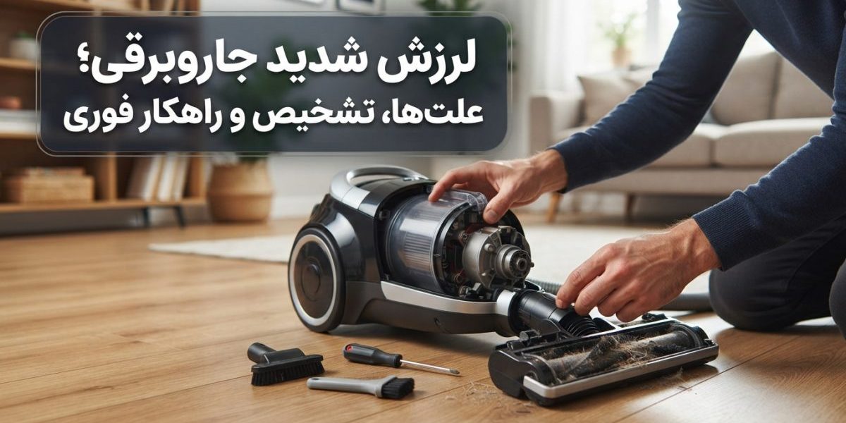 لرزش شدید جاروبرقی و بررسی علت‌های خرابی جاروبرقی در خانه