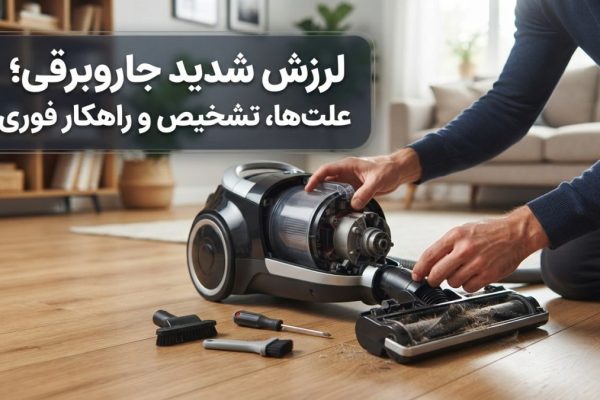 لرزش شدید جاروبرقی؛ علت‌ها، تشخیص و راهکار فوری