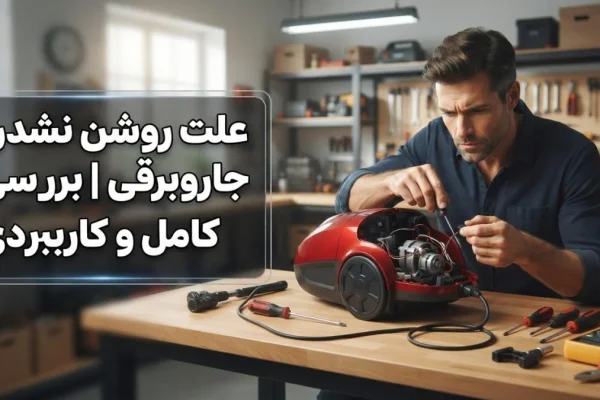 علت روشن نشدن جاروبرقی | بررسی کامل و کاربردی