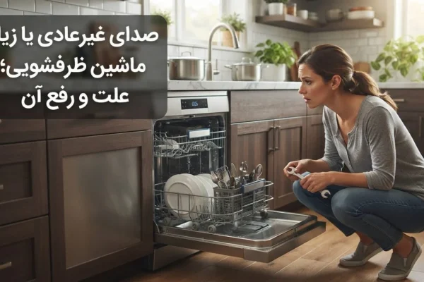 صدای غیرعادی یا زیاد ماشین ظرفشویی؛ علت و رفع آن