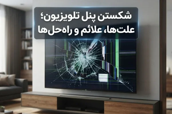 شکستن پنل تلویزیون؛ علت‌ها، علائم و راه‌حل‌ها