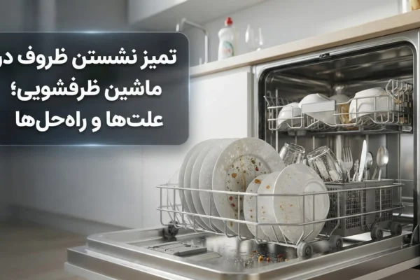 تمیز نشستن ظروف در ماشین ظرفشویی؛ علت‌ها و راه‌حل‌ها